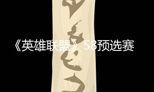 额雄联争夺总决盟击败将与英预选赛E赛名